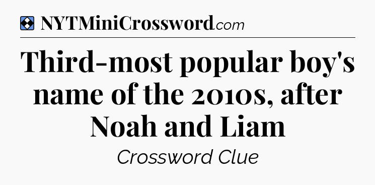 Solution: Third-most popular boy's name of the 2010s, after Noah and Liam - NYT Mini Crossword