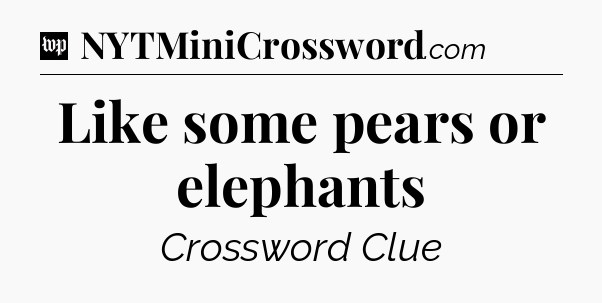 Like some pears or elephants Crossword Clue