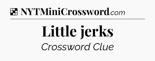 Solution: Little jerks - NYT Crossword
