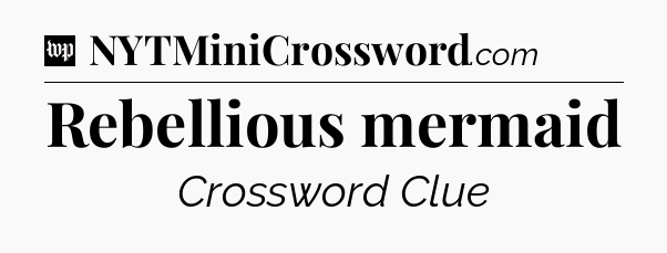 Rebellious mermaid Crossword Clue