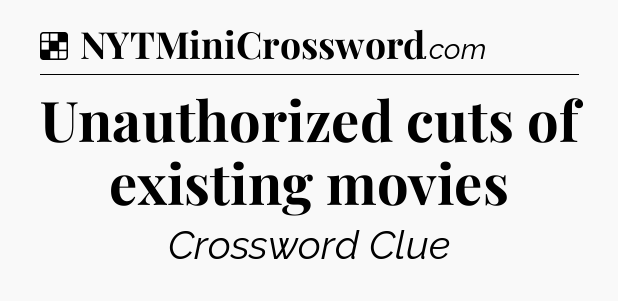 Solution: Unauthorized cuts of existing movies - NYT Crossword