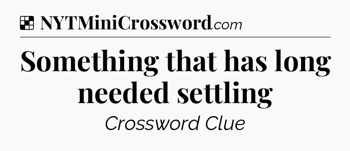 Solution: Something that has long needed settling - NYT Crossword