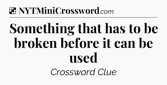 Solution: Something that has to be broken before it can be used - NYT Crossword