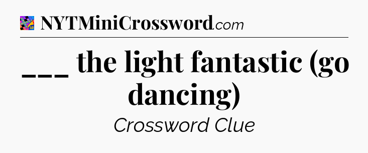 ___ the light fantastic (go dancing) Crossword Clue