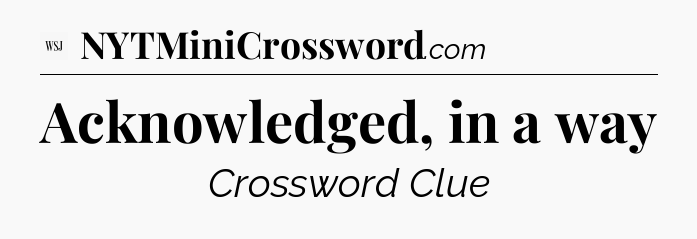 Acknowledged, in a way - WSJ Crossword