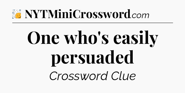 One who's easily persuaded - 7 Little Words