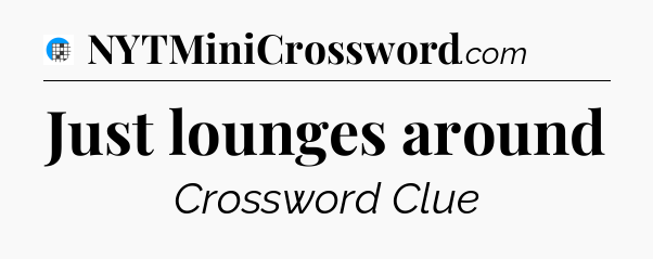 Just lounges around Crossword Clue