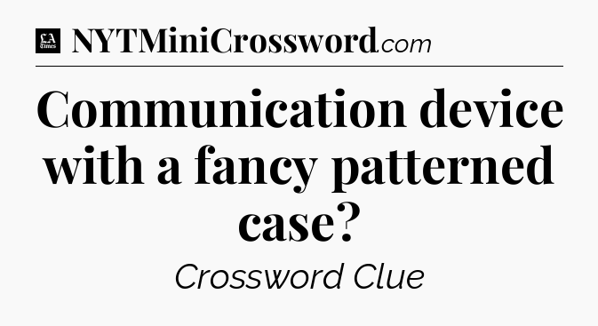 Communication device with a fancy patterned case - LA Times Crossword
