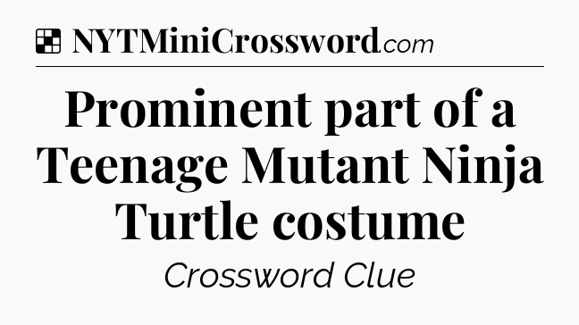 Solution: Prominent part of a Teenage Mutant Ninja Turtle costume - NYT Crossword