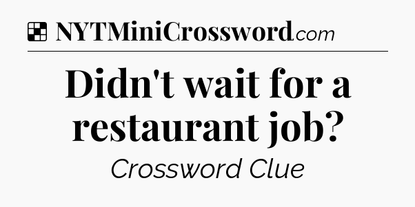 Solution: Didn't wait for a restaurant job - NYT Crossword