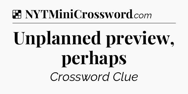 Solution: Unplanned preview, perhaps - NYT Crossword