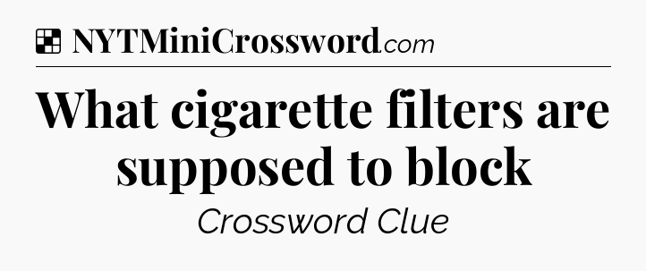 Solution: What cigarette filters are supposed to block - NYT Crossword