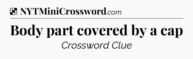 Solution: Body part covered by a cap - NYT Crossword