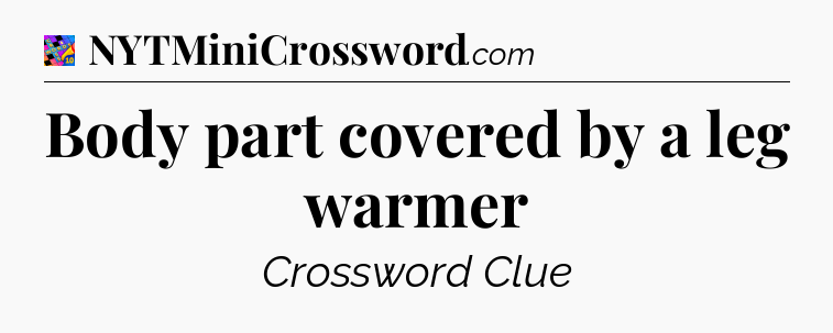 Body part covered by a leg warmer Crossword Clue
