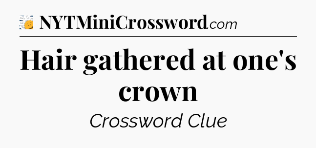 Hair gathered at one's crown - 7 Little Words