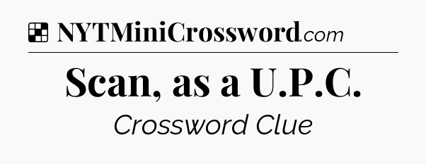 Solution: Scan, as a U.P.C - NYT Crossword