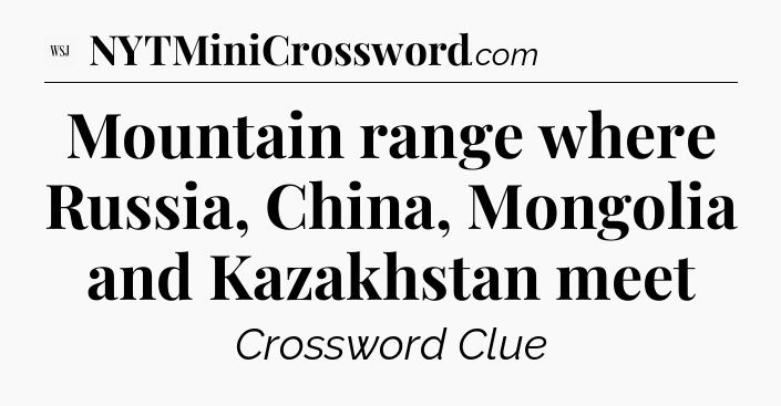 Mountain range where Russia, China, Mongolia and Kazakhstan  meet - WSJ Crossword