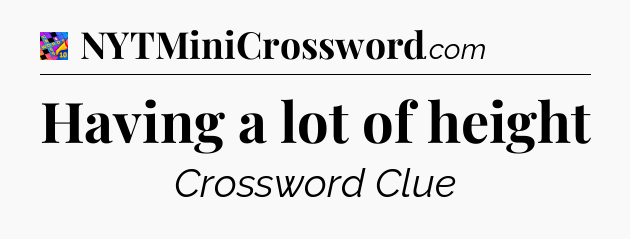 Having a lot of height Crossword Clue