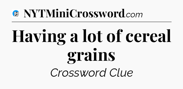 Having a lot of cereal grains Crossword Clue