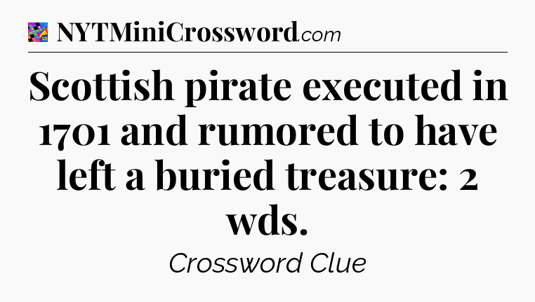 Scottish pirate executed in 1701 and rumored to have left a buried treasure: 2 wds Crossword Clue