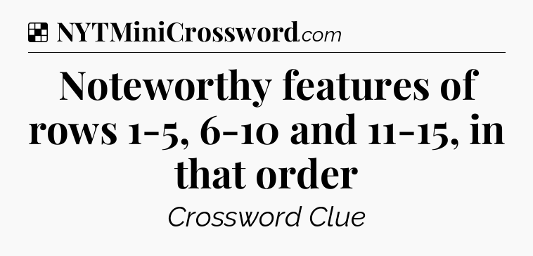 Solution: Noteworthy features of rows 1-5, 6-10 and 11-15, in that order - NYT Crossword