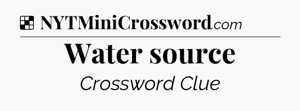 Solution: Water source - NYT Crossword