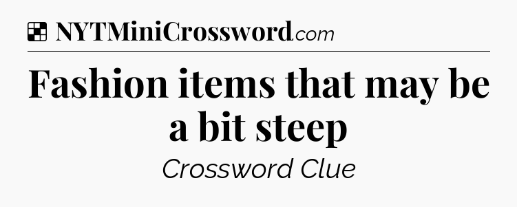 Solution: Fashion items that may be a bit steep - NYT Crossword