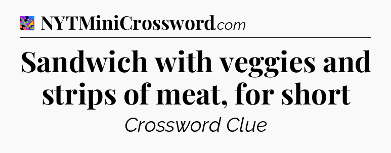 Sandwich with veggies and strips of meat, for short Crossword Clue