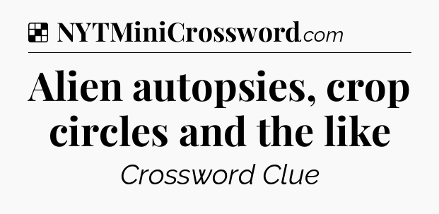 Solution: Alien autopsies, crop circles and the like - NYT Crossword