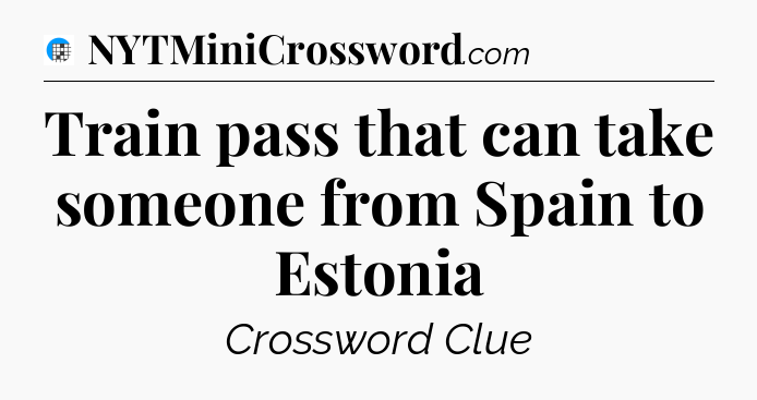 Train pass that can take someone from Spain to Estonia Crossword Clue