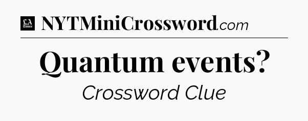 Quantum events - LA Times Crossword