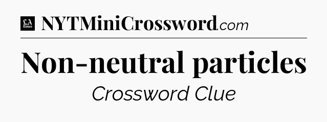 Non-neutral particles - LA Times Crossword