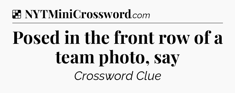 Solution: Posed in the front row of a team photo, say - NYT Crossword
