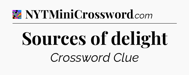 Sources of delight Crossword Clue