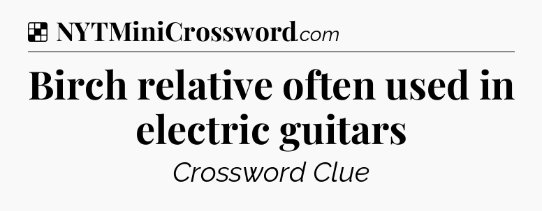 Solution: Birch relative often used in electric guitars - NYT Crossword