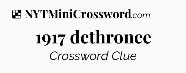 Solution: 1917 dethronee - NYT Crossword