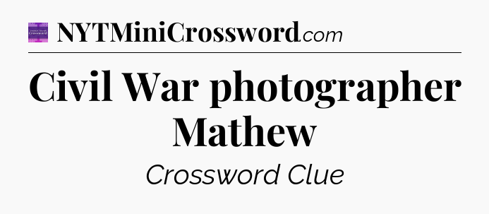 Civil War photographer Mathew - Thomas Joseph Crossword