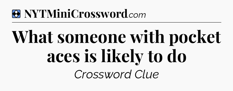 Solution: What someone with pocket aces is likely to do - NYT Mini Crossword