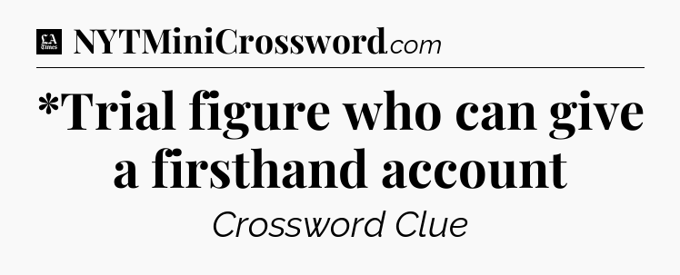 *Trial figure who can give a firsthand account - LA Times Crossword