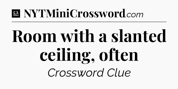 Room with a slanted ceiling, often - LA Times Crossword