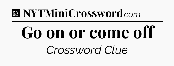 Go on or come off - LA Times Crossword