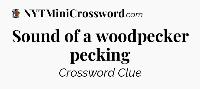 Sound of a woodpecker pecking Crossword Clue