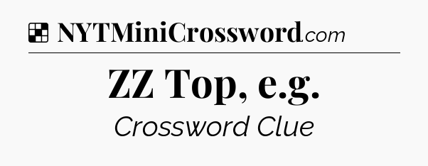 Solution: ZZ Top, e.g - NYT Crossword