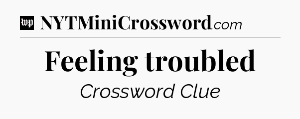 Feeling troubled Crossword Clue
