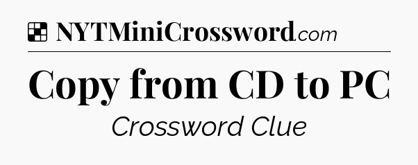 Solution: Copy from CD to PC - NYT Crossword
