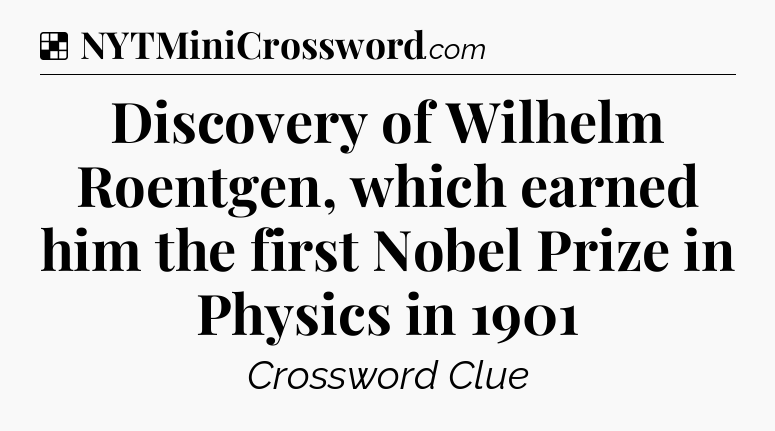 Solution: Discovery of Wilhelm Roentgen, which earned him the first Nobel Prize in Physics in 1901 - NYT Crossword