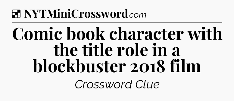 Solution: Comic book character with the title role in a blockbuster 2018 film - NYT Crossword