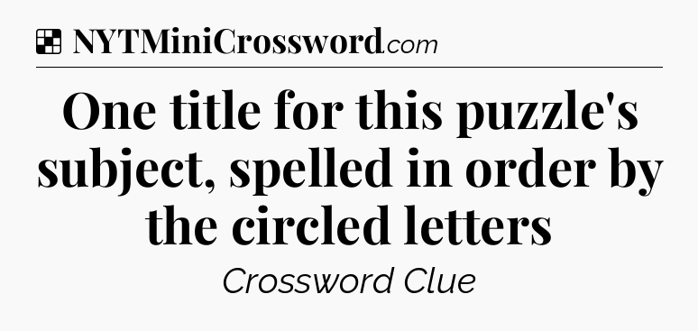 Solution: One title for this puzzle's subject, spelled in order by the circled letters - NYT Crossword