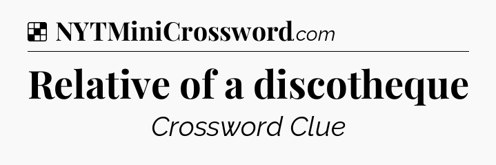 Solution: Relative of a discotheque - NYT Crossword