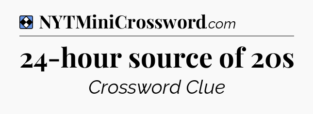 Solution: 24-hour source of 20s - NYT Mini Crossword